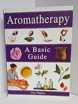 Aromatherapy: A Basic Guide by Clare Walters, Hardcover – 1999